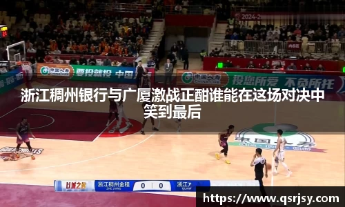 浙江稠州银行与广厦激战正酣谁能在这场对决中笑到最后