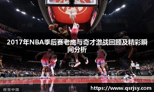 2017年NBA季后赛老鹰与奇才激战回顾及精彩瞬间分析