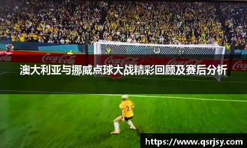 澳大利亚与挪威点球大战精彩回顾及赛后分析