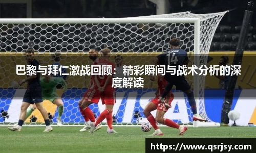 巴黎与拜仁激战回顾：精彩瞬间与战术分析的深度解读