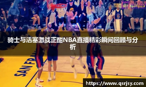 骑士与活塞激战正酣NBA直播精彩瞬间回顾与分析