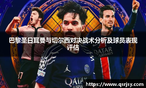 巴黎圣日耳曼与切尔西对决战术分析及球员表现评估