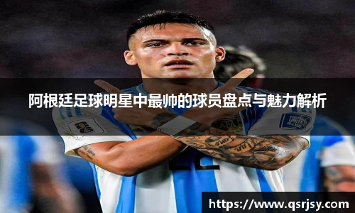 阿根廷足球明星中最帅的球员盘点与魅力解析